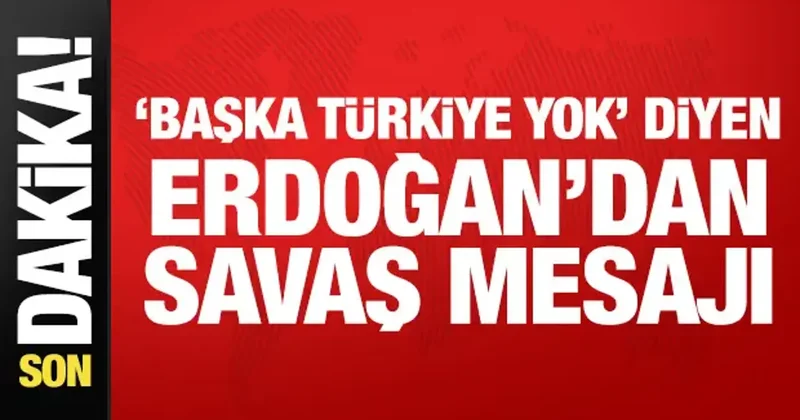 Son Dakika: Başka Türkiye yok diyen Erdoğan dan savaş mesajı!