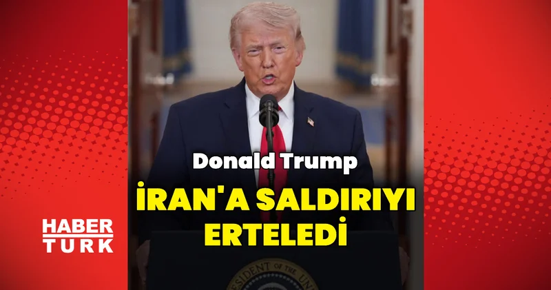 Donald Trump, İran a saldırıyı erteledi Dış Haberler