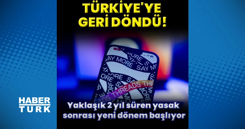 Threads Türkiye’ye geri döndü! Yasak sonrası yeni dönem başlıyor