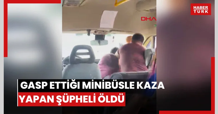 Şoförünü darb edip gasp ettiği minibüsle kaza yapan şüpheli öldü