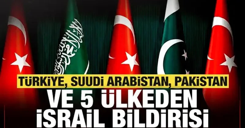 Türkiye, Suudi Arabistan, Pakistan ve 5 ülkeden son dakika İsrail bildirisi!