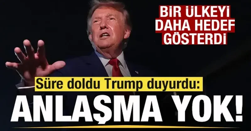 Süre doldu Trump duyurdu! Anlaşma yok! bir ülkeyi daha hedef gösterdi