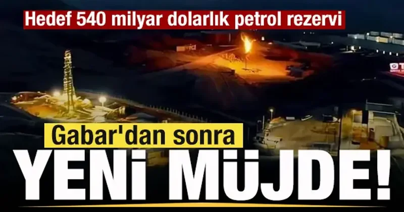 Gabar dan sonra yeni müjde! Hedef 540 milyar dolarlık petrol rezervi