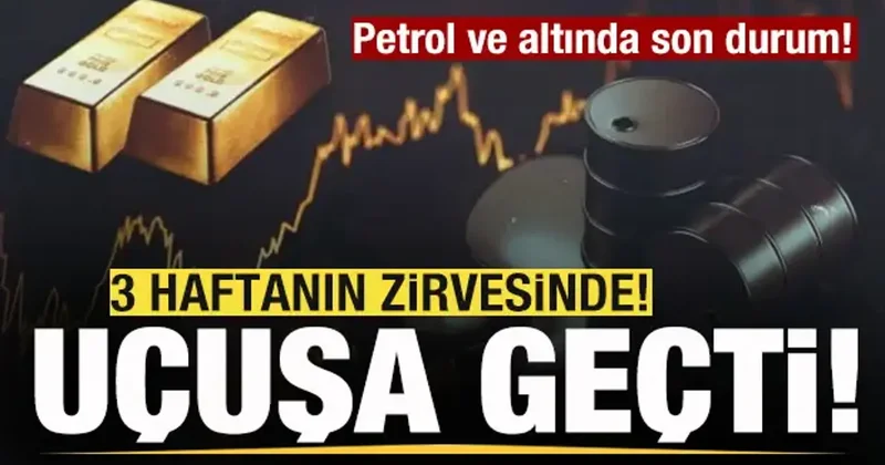 Piyasalar alev aldı! Petrol ve altın fiyatlarında son durum! Uçuşa geçti!