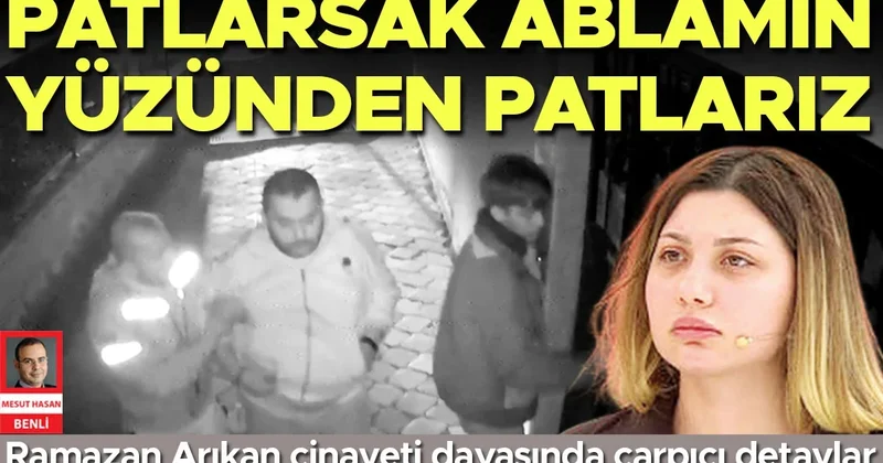 Ramazan Arıkan’ın oğlu şüpheli Batuhan Arıkan: Patlarsak ablamın yüzünden patlarız