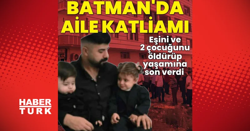 Son dakika haberler: Batman’da aile katliamı: Eşini ve 2 çocuğunu öldürüp, yaşamına son verdi Son dakika haberleri