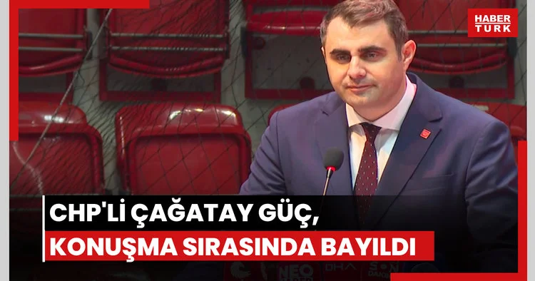 CHP li Çağatay Güç, konuşma sırasında bayıldı