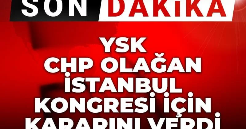 Son Dakika YSK CHP Olağan İstanbul Kongresi için kararını verdi