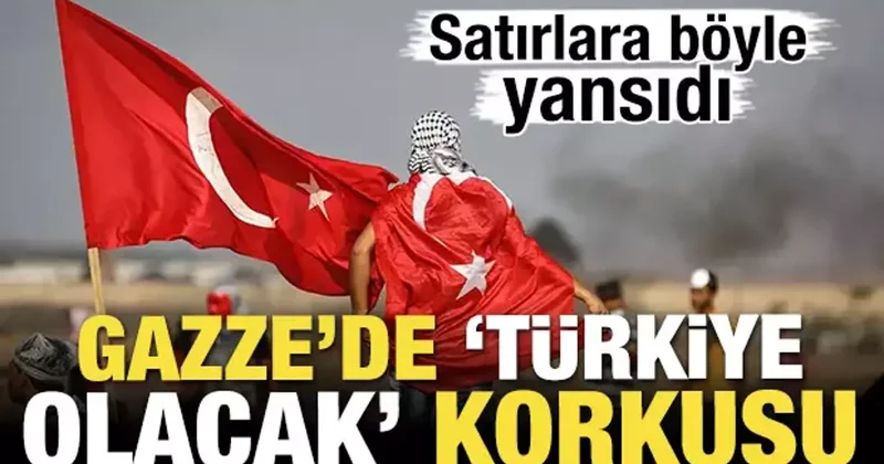 Satırlara böyle yansıdı! Gazze de Türkiye olacak korkusu