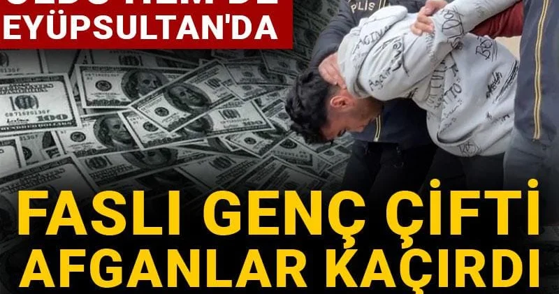 Bu olay İstanbul da oldu hem de Eyüpsultan da: Faslı genç çifti Afganlar kaçırdı kabusu yaşattı