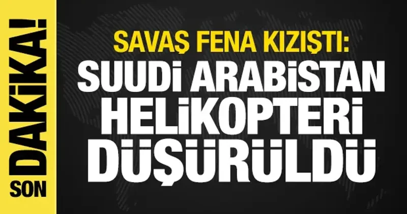 Savaş kızıştı: Suudi Arabistan helikopteri düşürüldü