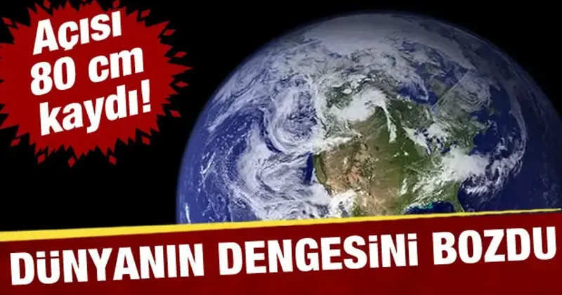 Dünyanın açısı 80 santimetre kaydı