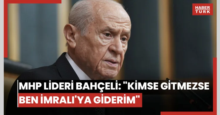 MHP lideri Bahçeli: Kimse gitmezse ben İmralı ya giderim