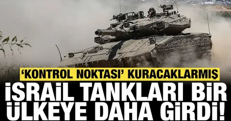İsrail tankları bir ülkeye daha girdi: Kontrol noktası kuracaklarmış!