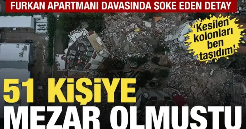 51 kişiye mezar olan Furkan Apartmanı davasında şok detay: Kesilen kolonları taşıdım
