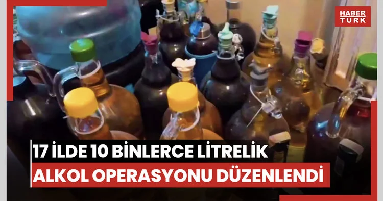 17 ilde 10 binlerce litrelik alkol operasyonu düzenlendi