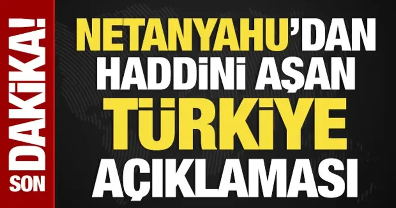 Netanyahu dan haddini aşan Türkiye açıklaması