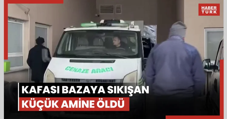 Kafası bazaya sıkışan küçük amine öldü