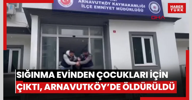 Sığınma evinden çocukları için çıktı, Arnavutköy’de öldürüldü