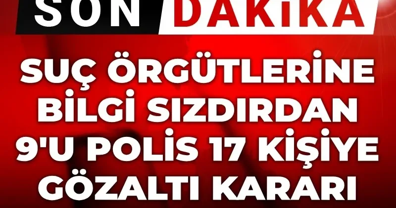 Son Dakika Suç örgütlerine bilgi sızdıran 9 u polis 17 kişiye gözaltı