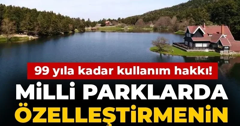 Milli parklarda özelleştirmenin yolu açıldı: 99 yıla kadar kullanım hakkı!