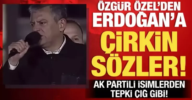 Özgür Özel in Erdoğan a yönelik skandal sözlerine AK Partili isimlerden sert tepki!