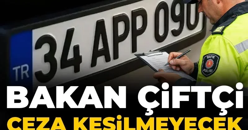 Bakan Çiftçi ceza kesilmeyecek APP plakayı açıkladı