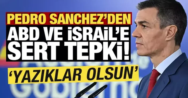 Pedro Sanchez den ABD ve İsrail e sert tepki! Yazıklar olsun