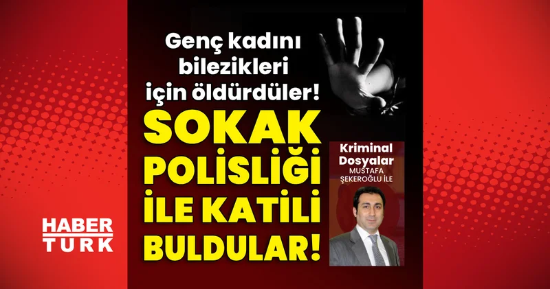 Genç kadını bilezikleri için öldürdüler! Sokak polisliği ile katili buldular!