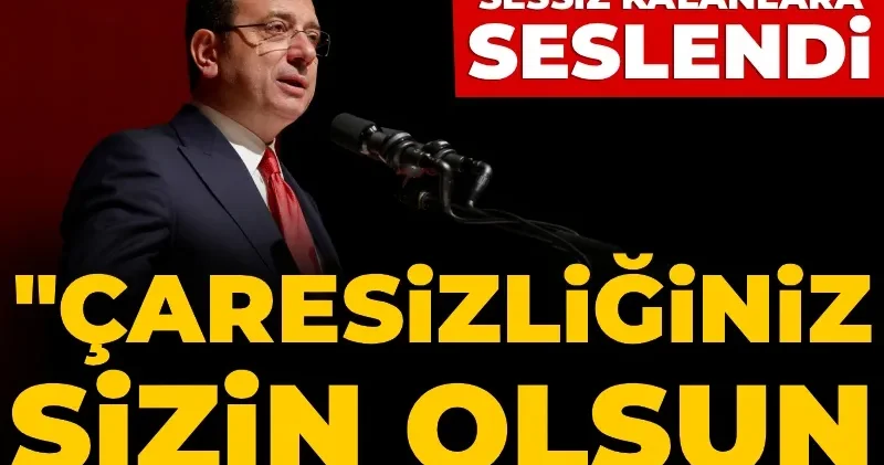 İmamoğlu sessiz kalanlara seslendi: Çaresizliğiniz sizin olsun ancak unutmayın...