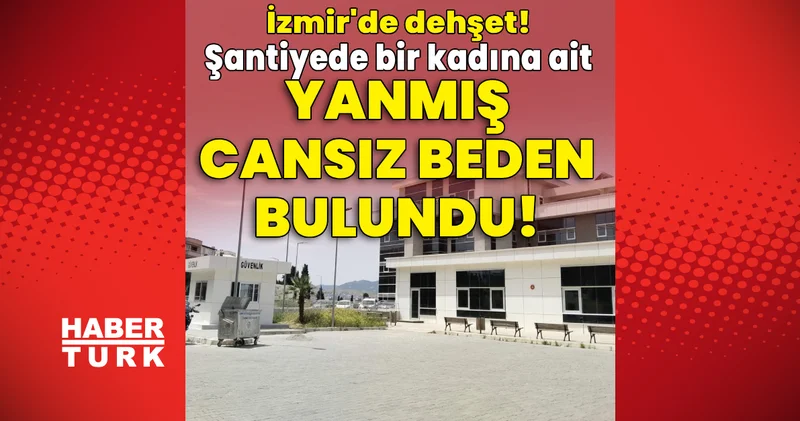 Son dakika haberi: İzmir de dehşet! Şantiyede bir kadına ait yanmış cansız beden bulundu! Son dakika haberleri