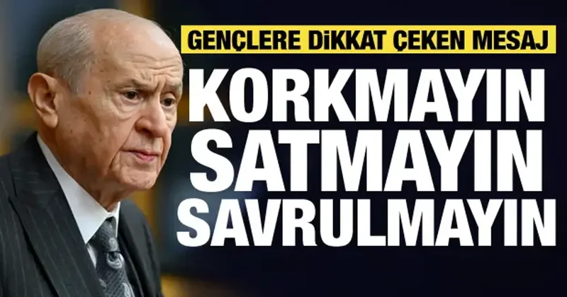 Bahçeli den gençlere dikkat çeken mesaj: Korkmayın, satmayın...