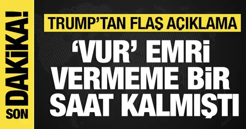 Trump tan yeni açıklama: Vur emri vermeme bir saat kalmıştı!