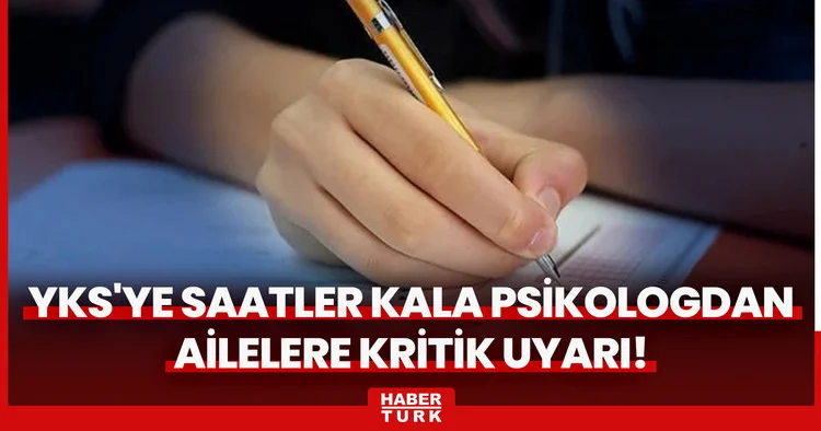 YKS ye saatler kala psikologdan ailelere kritik uyarı: Bu cümleleri kurmayın