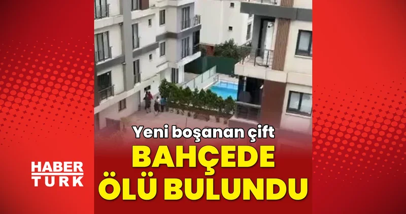 Son dakika: İstanbul da yeni boşanan çiftin cansız bedeni sitenin bahçesinde bulundu haberler Son dakika haberleri