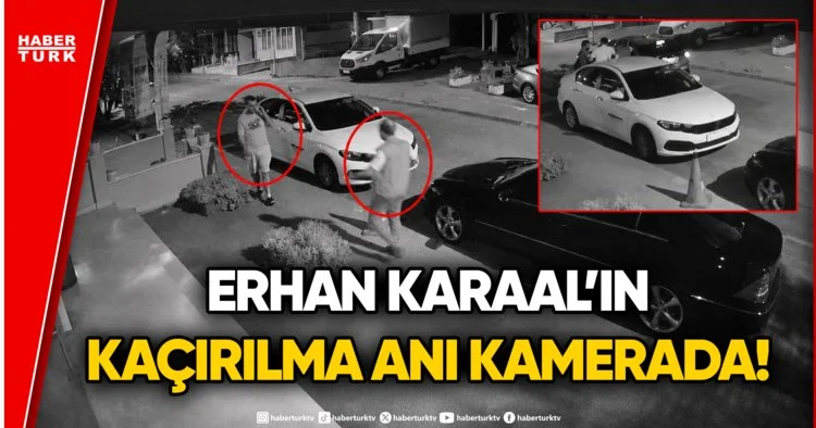 Son Dakika! Erhan Karaal ın Kaçırılma Anı Güvenlik Kamerasında