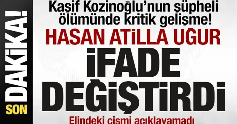 Kaşif Kozinoğlu’nun şüpheli ölümünde kritik gelişme! Hasan Atilla Uğur ifade değiştirdi