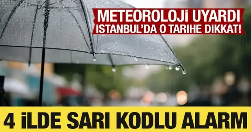 Meteoroloji uyardı: İstanbul da o tarihe dikkat! 4 ilde sarı kodlu alarm