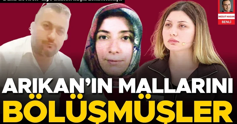 Arıkan’ın mallarını bölüşmüşler