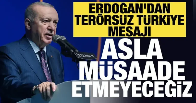 Erdoğan dan Terörsüz Türkiye mesajı: Asla müsaade etmeyeceğiz
