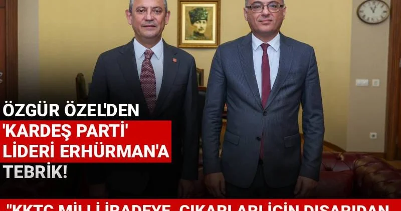 Özgür Özel den Erhürman a tebrik: KKTC, milli iradeye, çıkarları için dışarıdan müdahale eden zihniyete cevabını vermiştir