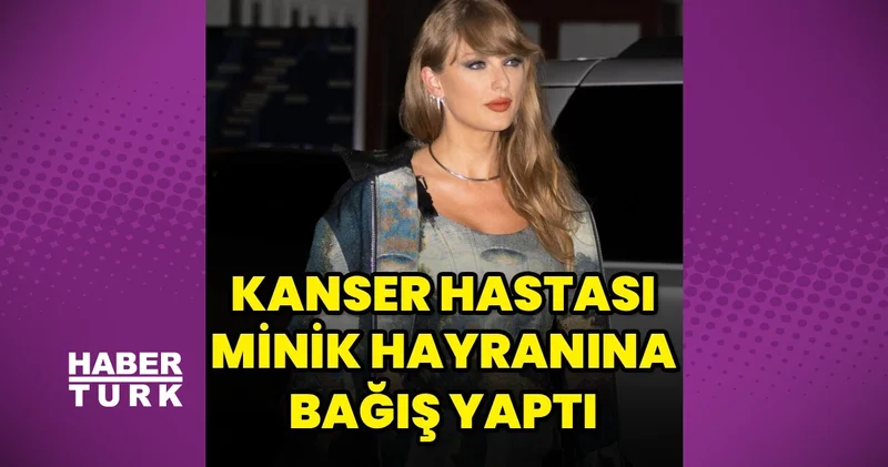 Taylor Swift ten kanser hastası iki yaşındaki kıza bağış magazin haberleri
