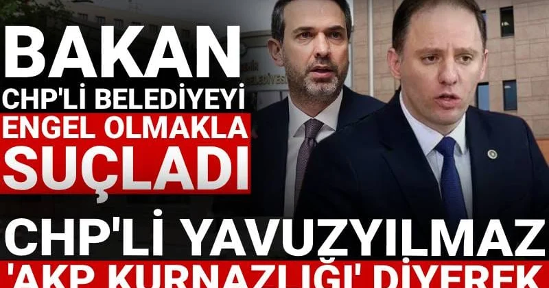 Bakan CHP li belediyeyi engel olmakla suçladı: CHP li Yavuzyılmaz AKP kurnazlığı diyerek tek tek anlattı
