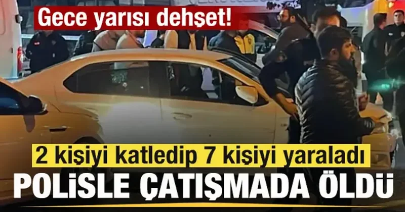 Gece yarısı dehşet! 2 kişiyi katledip 7 kişiyi yaraladı, polisle çatışmada öldü