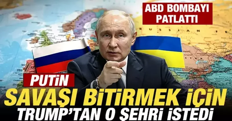 ABD bombayı patlattı: Putin, savaşı bitirmek için Trump tan o şehri istedi