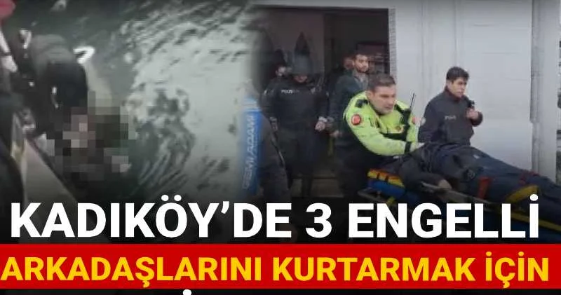Kadıköy’de 3 engelli arkadaşlarını kurtarmak için denize atladı: 1’i hayatını kaybetti