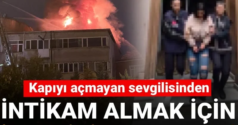 Kapıyı açmayan sevgilisinden intikam almak için iş yerini ateşe verdi