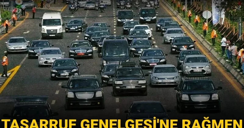 Tasarruf Genelgesi ne rağmen araç saltanatı bitmiyor! Hani tasarruf edilecekti?