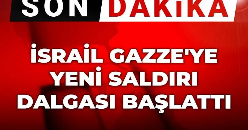 Son dakika! İsrail Gazze ye yeni saldırı dalgası başlattı