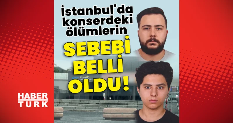 Son dakika: İstanbul da konserdeki ölümlerin sebebi belli oldu! Son dakika haberleri